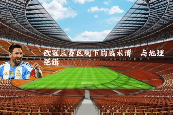 欧冠三赛区制下的战术博弈与地理逻辑