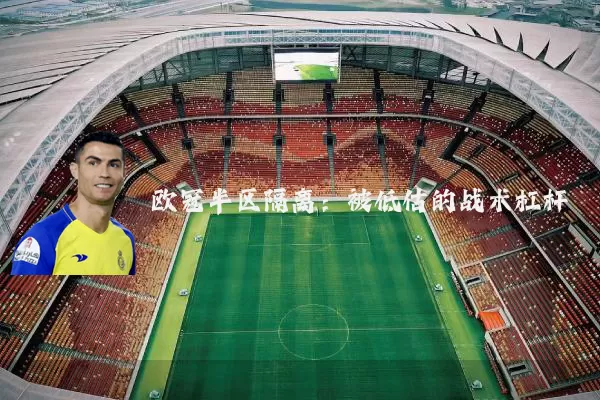 欧冠半区隔离：被低估的战术杠杆