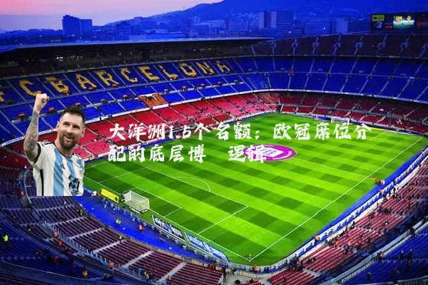 大洋洲1.5个名额：欧冠席位分配的底层博弈逻辑