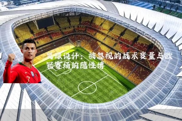 足球设计：被忽视的战术变量与欧冠赛场的隐性博弈