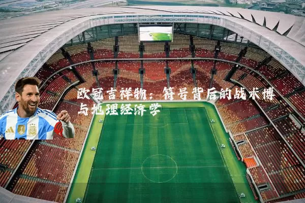 欧冠吉祥物：符号背后的战术博弈与地理经济学