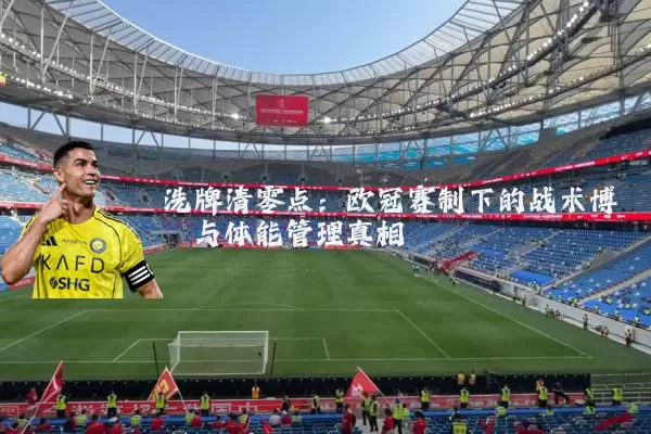 洗牌清零点：欧冠赛制下的战术博弈与体能管理真相