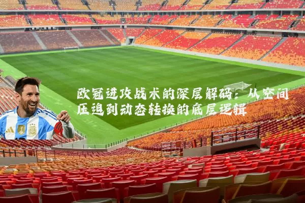 欧冠进攻战术的深层解码：从空间压迫到动态转换的底层逻辑