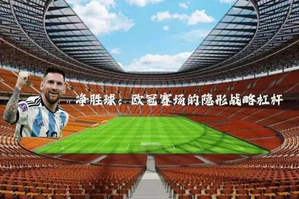 净胜球：欧冠赛场的隐形战略杠杆