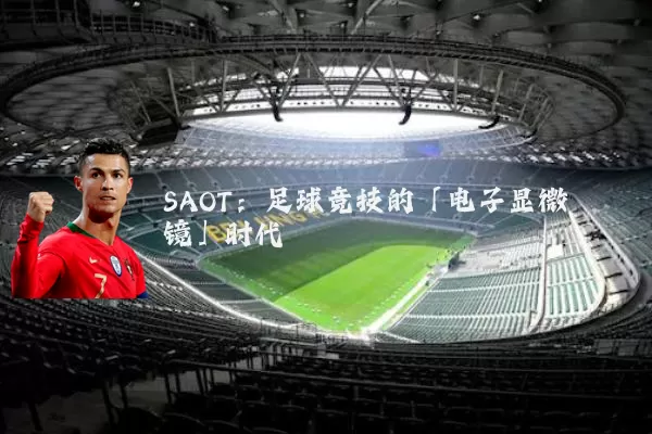 SAOT：足球竞技的「电子显微镜」时代
