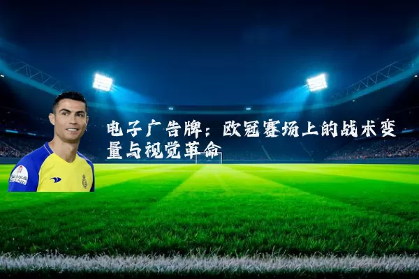 电子广告牌：欧冠赛场上的战术变量与视觉革命