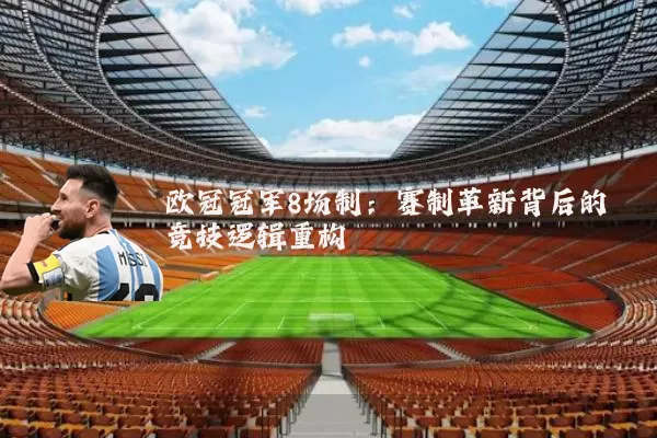 欧冠冠军8场制：赛制革新背后的竞技逻辑重构