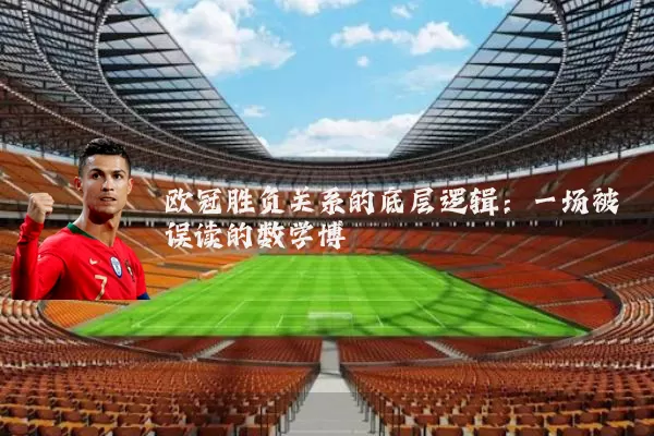 欧冠胜负关系的底层逻辑：一场被误读的数学博弈