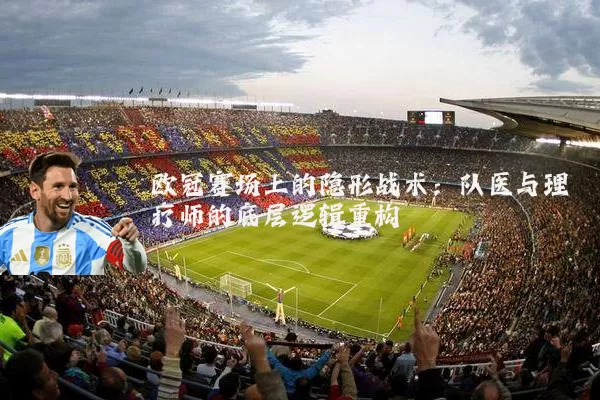 欧冠赛场上的隐形战术：队医与理疗师的底层逻辑重构