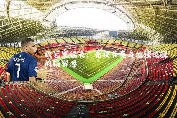 欧冠赛程表：竞技节奏与地理逻辑的精密博弈