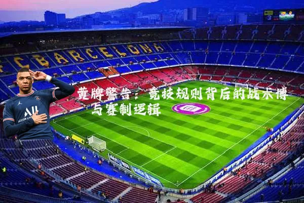 黄牌警告:竞技规则背后的战术博弈与赛制逻辑
