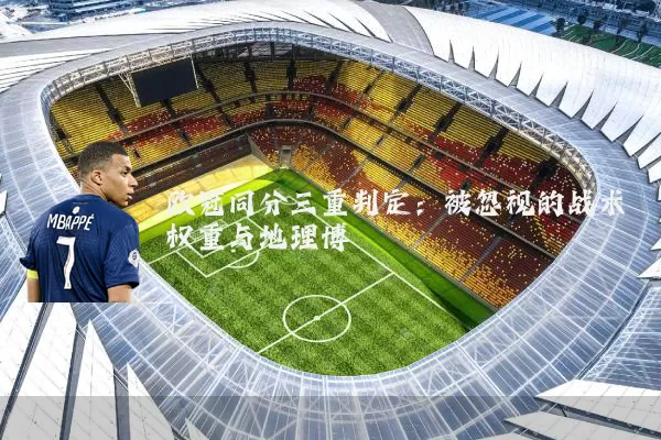 欧冠同分三重判定：被忽视的战术权重与地理博弈