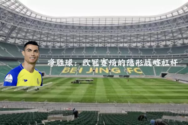 净胜球：欧冠赛场的隐形战略杠杆