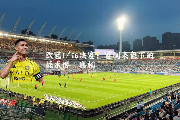 欧冠1/16决赛：赛制表象下的战术博弈真相